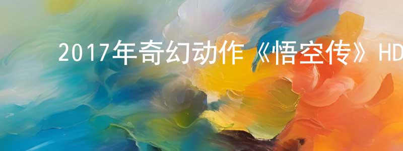 岑永康的动漫综艺大全,2017年奇幻动作《悟空传》HD国语中字迅雷下载_电影天堂